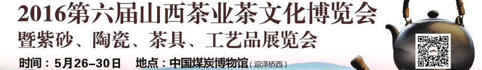 2016第六屆山西茶業(yè)茶文化博覽會(huì)暨紫砂、陶瓷、茶具、工藝品展覽會(huì)