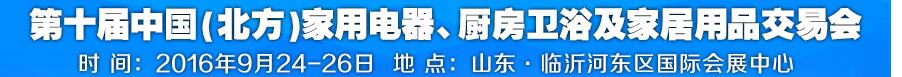 2016第十屆中國(北方)家用電器、廚房衛浴及家居用品交易會